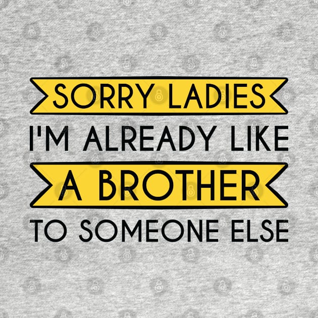 Sorry Ladies I'm Already Like A Brother To Someone Else by FOZClothing